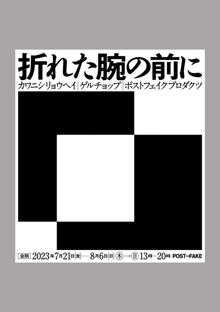 EXHIBITION RYOHEI KAWANISHI × GELCHOP × POST-FAKE PROJECTS